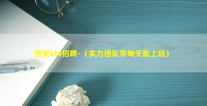 西安ktv招聘-（实力团队带每天能上班）